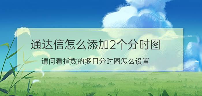 通达信怎么添加2个分时图 请问看指数的多日分时图怎么设置？